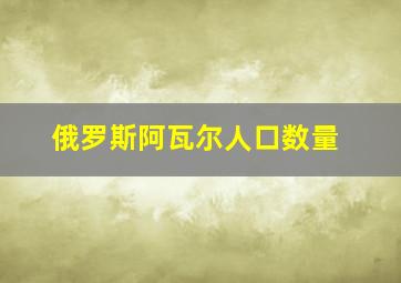 俄罗斯阿瓦尔人口数量