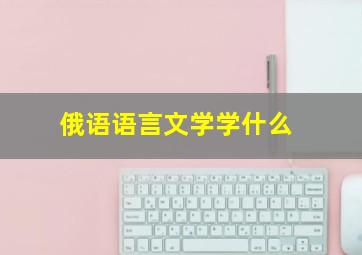 俄语语言文学学什么