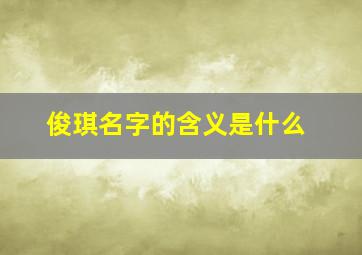 俊琪名字的含义是什么