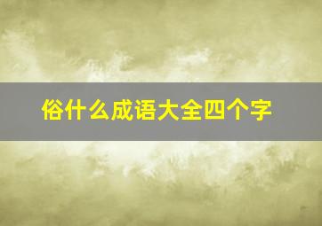 俗什么成语大全四个字