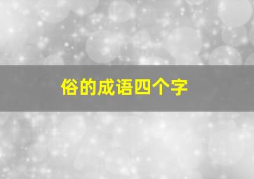 俗的成语四个字