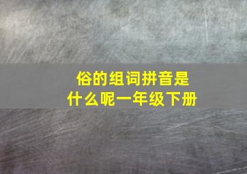 俗的组词拼音是什么呢一年级下册