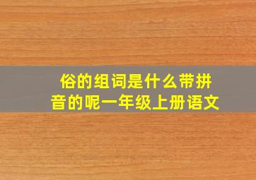 俗的组词是什么带拼音的呢一年级上册语文