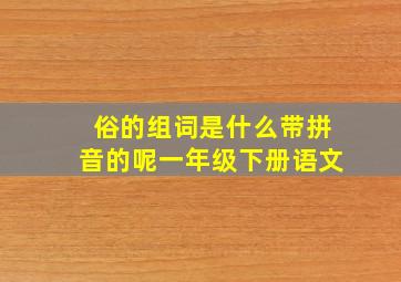 俗的组词是什么带拼音的呢一年级下册语文