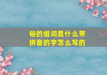 俗的组词是什么带拼音的字怎么写的