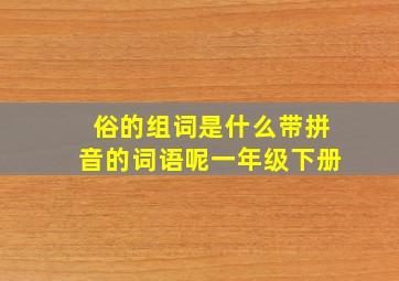 俗的组词是什么带拼音的词语呢一年级下册