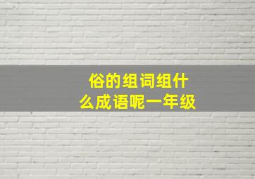 俗的组词组什么成语呢一年级