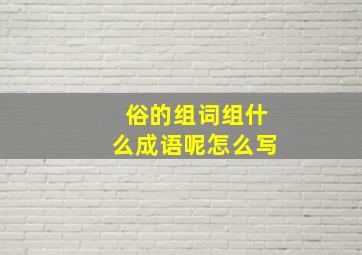 俗的组词组什么成语呢怎么写