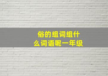 俗的组词组什么词语呢一年级