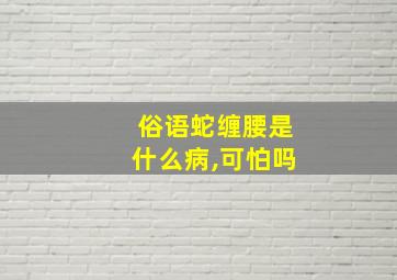 俗语蛇缠腰是什么病,可怕吗