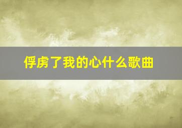 俘虏了我的心什么歌曲