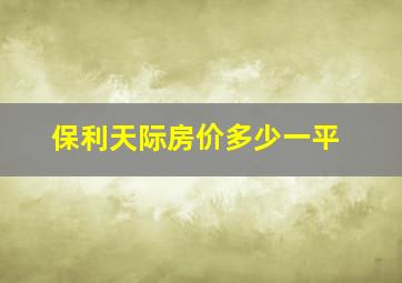 保利天际房价多少一平