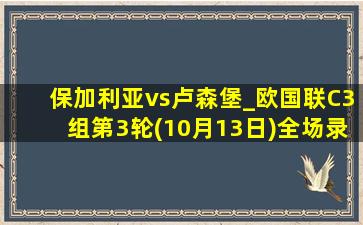 保加利亚vs卢森堡_欧国联C3组第3轮(10月13日)全场录像