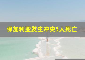 保加利亚发生冲突3人死亡