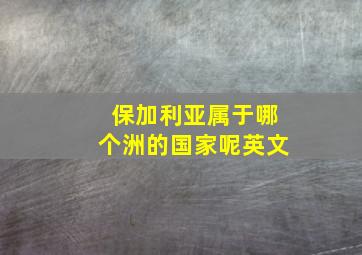 保加利亚属于哪个洲的国家呢英文