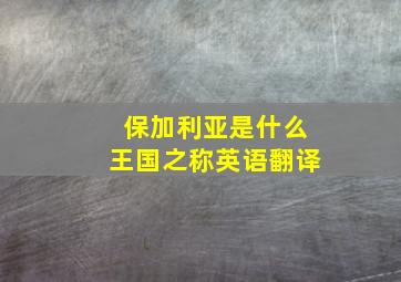 保加利亚是什么王国之称英语翻译