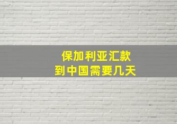 保加利亚汇款到中国需要几天