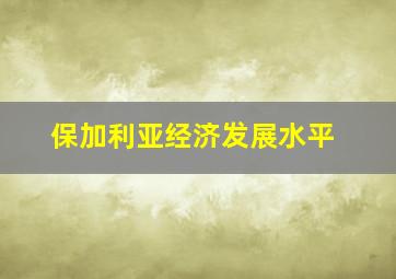 保加利亚经济发展水平