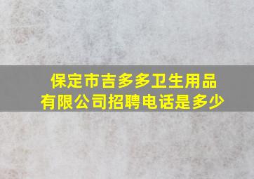 保定市吉多多卫生用品有限公司招聘电话是多少