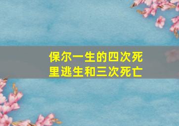 保尔一生的四次死里逃生和三次死亡