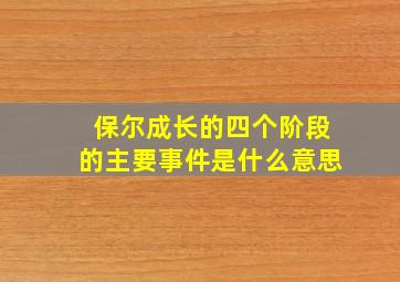 保尔成长的四个阶段的主要事件是什么意思