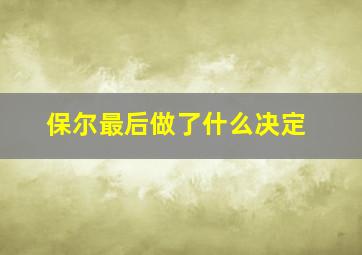 保尔最后做了什么决定