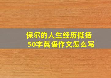 保尔的人生经历概括50字英语作文怎么写