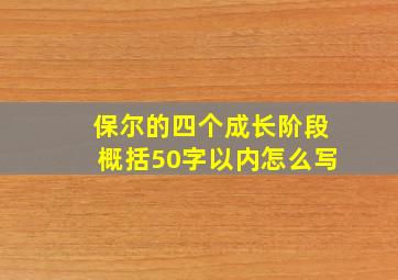 保尔的四个成长阶段概括50字以内怎么写