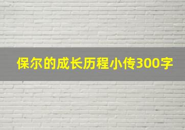 保尔的成长历程小传300字