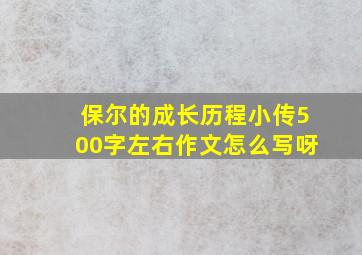 保尔的成长历程小传500字左右作文怎么写呀