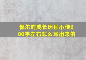 保尔的成长历程小传600字左右怎么写出来的