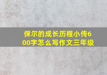 保尔的成长历程小传600字怎么写作文三年级