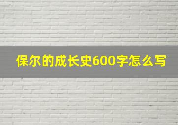 保尔的成长史600字怎么写