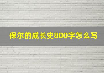 保尔的成长史800字怎么写