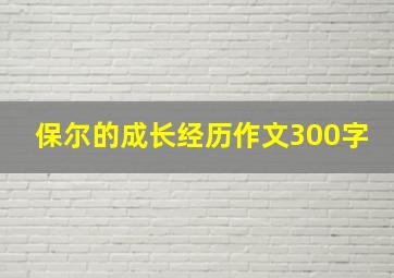 保尔的成长经历作文300字