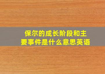 保尔的成长阶段和主要事件是什么意思英语