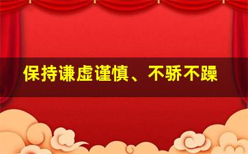 保持谦虚谨慎、不骄不躁