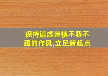 保持谦虚谨慎不骄不躁的作风,立足新起点