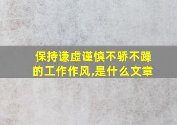 保持谦虚谨慎不骄不躁的工作作风,是什么文章