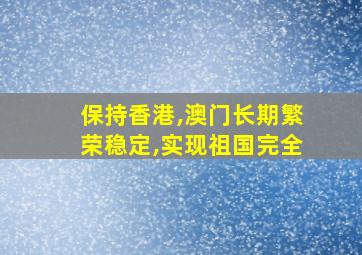 保持香港,澳门长期繁荣稳定,实现祖国完全