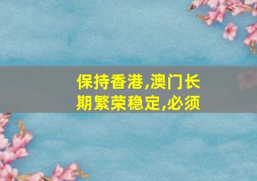 保持香港,澳门长期繁荣稳定,必须