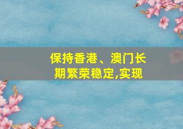 保持香港、澳门长期繁荣稳定,实现