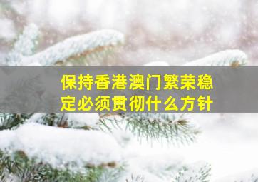 保持香港澳门繁荣稳定必须贯彻什么方针