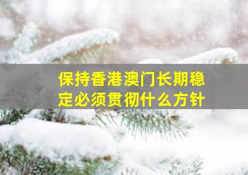 保持香港澳门长期稳定必须贯彻什么方针