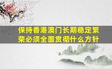 保持香港澳门长期稳定繁荣必须全面贯彻什么方针