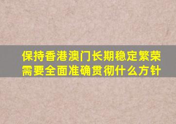 保持香港澳门长期稳定繁荣需要全面准确贯彻什么方针