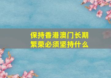 保持香港澳门长期繁荣必须坚持什么