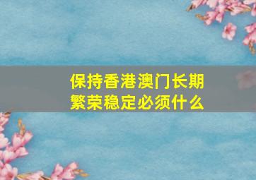 保持香港澳门长期繁荣稳定必须什么