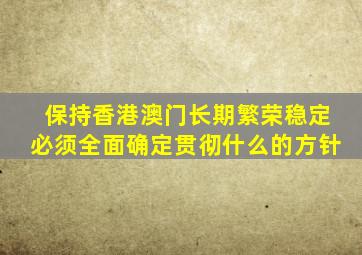 保持香港澳门长期繁荣稳定必须全面确定贯彻什么的方针