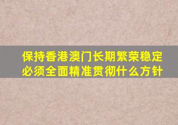 保持香港澳门长期繁荣稳定必须全面精准贯彻什么方针